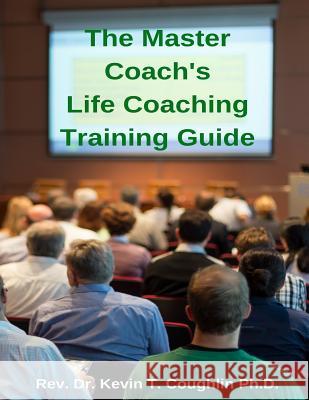 The Master Coach's Life Training Guide Rev Dr Kevin T. Coughlin 9781978173446