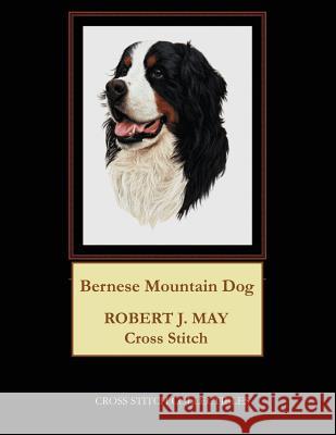 Bernese Mountain Dog: Robt. J. May Cross Stitch Pattern Cross Stitch Collectibles Kathleen George 9781978173897 Createspace Independent Publishing Platform