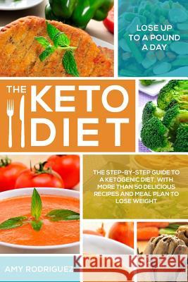 The Keto Diet: The Step-by-Step Guide to a Ketogenic Diet, with More Than 50 Delicious Recipes and Meal Plan to Lose Weight Rodriguez, Amy 9781978176652 Createspace Independent Publishing Platform