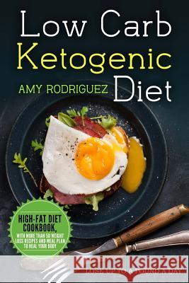 Low Carb Ketogenic Diet High-Fat Diet Cookbook, with More Than 50 Weight Loss Recipes and Meal Plan to Heal Your Body Amy Rodriguez 9781978180697 Createspace Independent Publishing Platform
