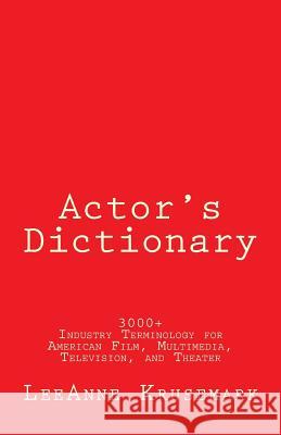 Actor's Dictionary: 3000+ Industry Terminology for American Film, Multimedia, Television, and Theater Leeanne Krusemark 9781978187221 Createspace Independent Publishing Platform