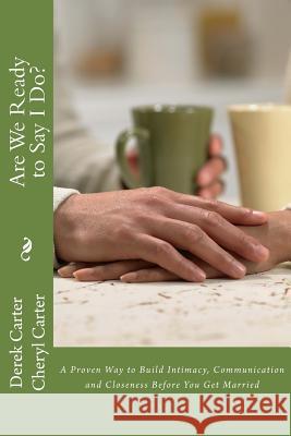 Are We Ready to Say I Do?: A Proven Way to Build Intimacy, Communication and Closeness Before You Get Married Derek Carter Cheryl Carter 9781978189621 Createspace Independent Publishing Platform