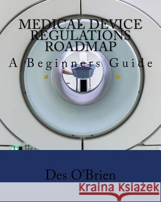 Medical Device Regulations Roadmap: A Beginners Guide Des O'Brien 9781978202955 Createspace Independent Publishing Platform