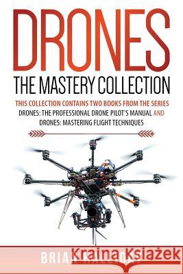Drones The Mastery Collection: This collection contains 2 books from the series Drones: The Professional Drone Pilot's Manual and Drones: Mastering F Halliday, Brian 9781978203082 Createspace Independent Publishing Platform