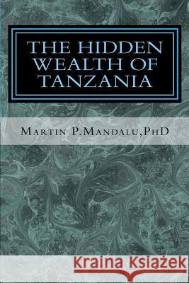 The Hidden Wealth of Tanzania Martin P. Mandal 9781978203280 Createspace Independent Publishing Platform