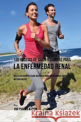 130 Recetas de Jugos Y Comidas Para La Enfermedad Renal: Dele a Su Cuerpo Lo Que Necesita Para Recuperarse Rápida y Naturalmente Correa Csn, Joe 9781978203419 Createspace Independent Publishing Platform