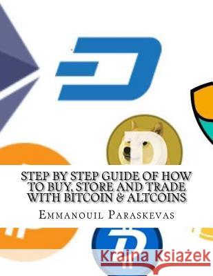 Step by Step Guide of How to Buy, Store and Trade with Bitcoin & Altcoins: A practical approach and manual of how to set up an account to buy altcoins Paraskevas, Emmanouil 9781978203860