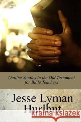 Outline Studies in the Old Testament for Bible Teachers Jesse Lyman Hurlbut 9781978204935