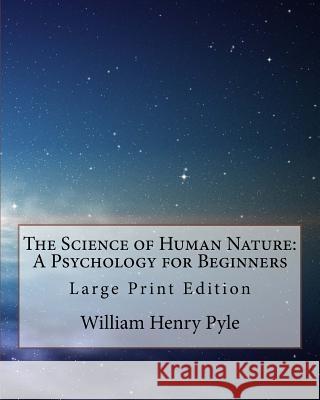 The Science of Human Nature: A Psychology for Beginners: Large Print Edition William Henry Pyle 9781978206151 Createspace Independent Publishing Platform