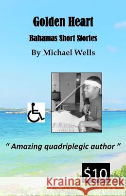 Golden Heart: Bahamas Short Stories Michael Wells 9781978207530 Createspace Independent Publishing Platform