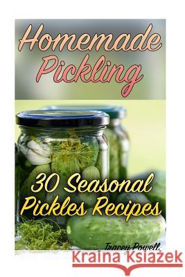 Homemade Pickling: 30 Seasonal Pickles Recipes: (Homemade Pickles, Canning Cookbook) Tracey Powell 9781978210332 Createspace Independent Publishing Platform