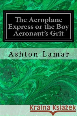 The Aeroplane Express or the Boy Aeronaut's Grit Ashton Lamar 9781978211926