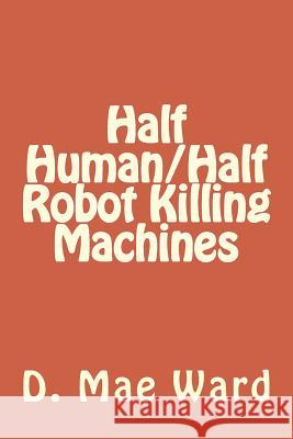 Half Human/Half Robot Killing Machines D. Mae Ward The Flower 9781978212305 Createspace Independent Publishing Platform