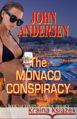 The Monaco Conspiracy: Book 3 of the Final Option Trilogy John Andersen 9781978216532 Createspace Independent Publishing Platform