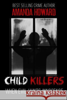 Child Killers: When Evil Hunts Innocence Amanda Howard 9781978217546 Createspace Independent Publishing Platform