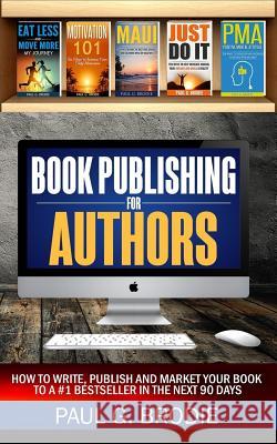 Book Publishing for Authors: How to Write, Publish and Market Your Book to a #1 Bestseller in the Next 90 Days Paul Brodie 9781978219533