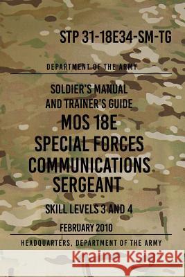 STP 31-18E34-SM-TG MOS 18E Special Forces Communications Sergeant: Skill Levels 3 and 4 - February 2010 The Army, Headquarters Department of 9781978222915