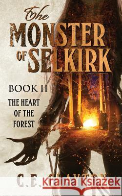 The Monster Of Selkirk Book II: The Heart Of The Forest Clayton, C. E. 9781978223134 Createspace Independent Publishing Platform