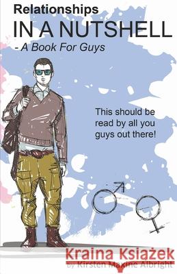 Relationships In A Nutshell: A Book For Guys Albright, Kirsten Maxine 9781978223424 Createspace Independent Publishing Platform