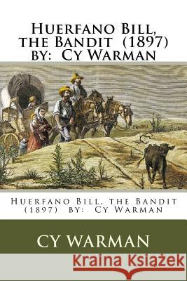 Huerfano Bill, the Bandit (1897) by: Cy Warman Cy Warman 9781978233713