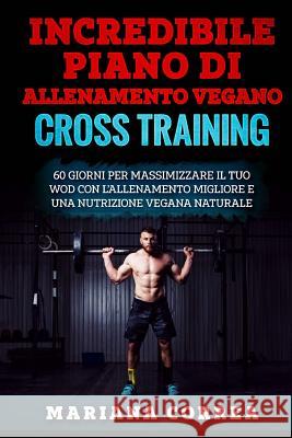 INCREDIBILE PIANO Di ALLENAMENTO VEGANO CROSS TRAINING: 60 GIORNI PER MASSIMIZZARE IL TUO WOD CON L?ALLENAMENTO MIGLIORE e UNA NUTRIZIONE VEGANA NATUR Correa, Mariana 9781978237865