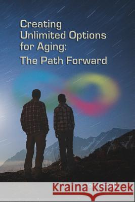 Creating Unlimited Options for Aging: The Path Forward Joe Carella 9781978237902 Createspace Independent Publishing Platform