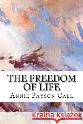 The Freedom of Life Annie Payson Call 9781978241473 Createspace Independent Publishing Platform