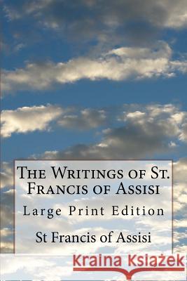 The Writings of St. Francis of Assisi: Large Print Edition St Francis O Fr Pascal Robinson 9781978242876 Createspace Independent Publishing Platform