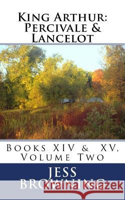 King Arthur: Percivale & Lancelot: Book XIV & Book XV, Volume Two Jess Browning 9781978251441 Createspace Independent Publishing Platform