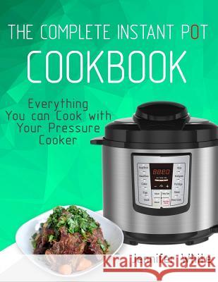 The Complete Instant Pot Cookbook: Everything You can Cook with Your Pressure Cooker (Free Gift Cookbook Available) White, Jennifer 9781978256019