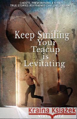 Keep Smiling, Your Teacup Is Levitating: Ghosts, Premonitions and Other True Stories Boyfriends Couldn't Tolerate Vivi Stutz 9781978256613