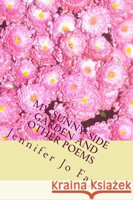 My Sunny Side Garden and other Poems Fay, Jennifer Jo 9781978256897 Createspace Independent Publishing Platform