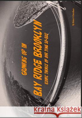 Growing Up In Bay Ridge Brooklyn: Iconic things of our time-1950s-1980s Henriksen, Robert a. 9781978257160 Createspace Independent Publishing Platform