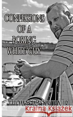 Confessions Of A Boring White Guy Washburn Jr, Thomas 9781978257306 Createspace Independent Publishing Platform