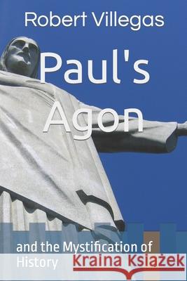 Paul's Agon: and the Mystification of History Robert Villegas 9781978259096 Createspace Independent Publishing Platform