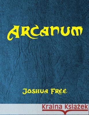 Arcanum: The Great Magical Arcanum: A Complete Guide to Systems of Magick & The Unification of the Metaphysical Universe Free, Joshua 9781978261266