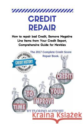 Credit Repair: How to repair bad Credit, Remove Negative Line Items from Your Credit Report, Comprehensive Guide for Newbies, The 201 Florino Alfeche 9781978261358 Createspace Independent Publishing Platform