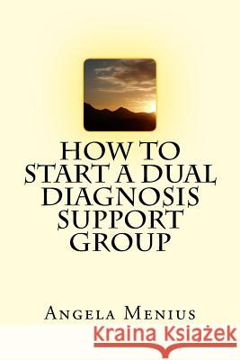 How to Start a Dual Diagnosis Support Group Angela Menius 9781978268357 Createspace Independent Publishing Platform