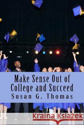 Make Sense Out of College and Succeed Susan G. Thomas 9781978274099