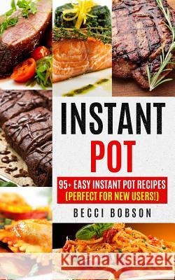 Instant Pot: 95+ Easy Instant Pot Recipes (Perfect For New Users!) Bobson, Becci 9781978274488 Createspace Independent Publishing Platform