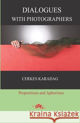 Dialogues with Photographers: Propositions and Aphorisms Cerkes Karadag Eser Komurcu Ilker Cakmakkaya 9781978277816 Createspace Independent Publishing Platform