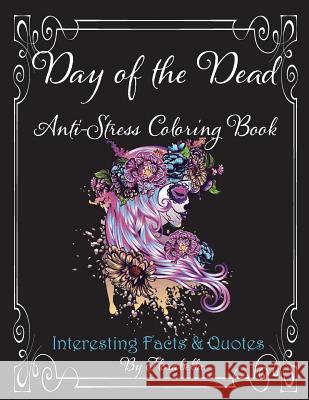 Day of the Dead Anti-Stress Coloring Book: Interesting Facts & Quotes Florabella Publishing 9781978281738 Createspace Independent Publishing Platform