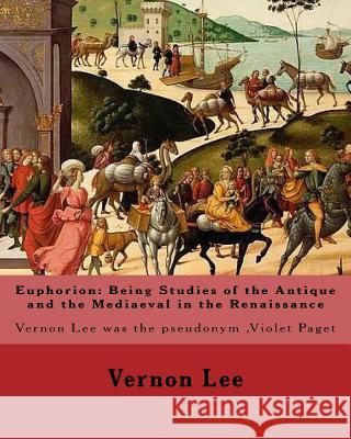 Euphorion: Being Studies of the Antique and the Mediaeval in the Renaissance. By: Vernon Lee: Vernon Lee was the pseudonym of the Lee, Vernon 9781978285835