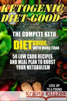 Ketogenic Diet Good: The Compete Keto Diet Guide, with More Than 50 Low Carb Recipes and Meal Plan to Boost Your Metabolism Amy Rodriguez 9781978286177