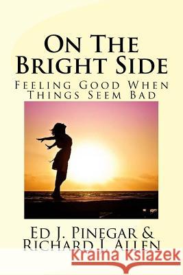 On The Bright Side: Feeling Good When Things Seem Bad Richard J. Allen Ed J. Pinegar 9781978286221 Createspace Independent Publishing Platform