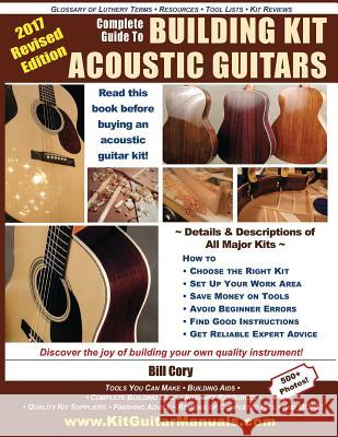 Complete Guide to Building Kit Acoustic Guitars: Discover the Joy of Building Your Own Quality Musical Instrument Bill Cory 9781978286726 Createspace Independent Publishing Platform