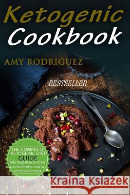 Ketogenic Cookbook: The Complete Ketogenic Diet Guide, with More Than 50 Divine Recipes and Meal Plan to Get Your Body Back Amy Rodriguez 9781978287952 Createspace Independent Publishing Platform