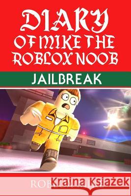 Diary of Mike the Roblox Noob: Jailbreak Roblox Mike 9781978290259 Createspace Independent Publishing Platform