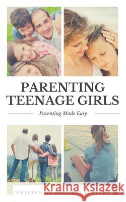 Parenting Teenage Girls: Parenting Made Easy Douglas Stevens 9781978291379 Createspace Independent Publishing Platform