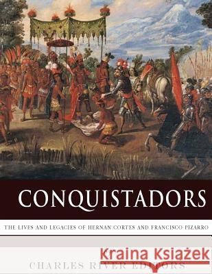 Conquistadors: The Lives and Legacies of Hernan Cortes and Francisco Pizarro Charles River Editors 9781978293137 Createspace Independent Publishing Platform